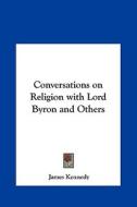 Conversations on Religion with Lord Byron and Others di James Kennedy edito da Kessinger Publishing