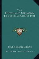 The Known and Unknown Life of Jesus Christ 1924 di Jane Aikman Welch edito da Kessinger Publishing