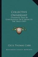 Collective Ownership: Otherwise Than by Corporations or by Means of the Trust (1907) di Cecil Thomas Carr edito da Kessinger Publishing