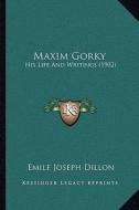Maxim Gorky: His Life and Writings (1902) di Emile Joseph Dillon edito da Kessinger Publishing