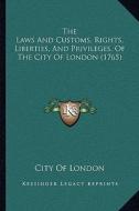 The Laws and Customs, Rights, Liberties, and Privileges, of the City of London (1765) di City of London edito da Kessinger Publishing