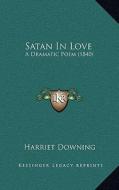 Satan in Love: A Dramatic Poem (1840) di Harriet Downing edito da Kessinger Publishing