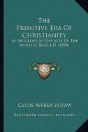 The Primitive Era of Christianity: As Recorded in the Acts of the Apostles 30-63 A.D. (1898) di Clyde Weber Votaw edito da Kessinger Publishing