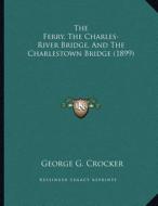 The Ferry, the Charles-River Bridge, and the Charlestown Bridge (1899) di George G. Crocker edito da Kessinger Publishing