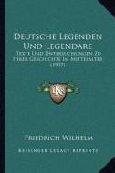 Deutsche Legenden Und Legendare: Texte Und Untersuchungen Zu Ihrer Geschichte Im Mittelalter (1907) di Friedrich Wilhelm edito da Kessinger Publishing