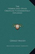 The Hebrew and Other Creations Fundamentally Explained di Gerald Massey edito da Kessinger Publishing