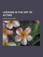 Lessons In The Art Of Acting di Edmund Shaftesbury edito da Theclassics.us