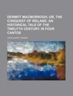 Dermot Macmorrogh, Or, the Conquest of Ireland. an Historical Tale of the Twelfth Century. in Four Cantos di John Quincy Adams edito da Rarebooksclub.com