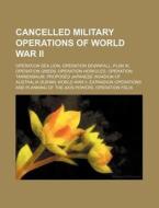 Cancelled Military Operations Of World W di Source Wikipedia edito da Books LLC, Wiki Series