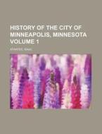 History of the City of Minneapolis, Minnesota Volume 1 di Isaac Atwater edito da Rarebooksclub.com