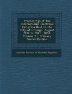 Proceedings of the International Electrical Congress Held in the City of Chicago, August 21st to 25th, 1893, Volume 2 edito da Nabu Press