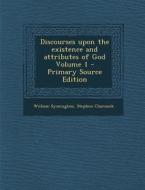 Discourses Upon the Existence and Attributes of God Volume 1 di William Symington, Stephen Charnock edito da Nabu Press