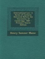 International Law: A Series of Lectures Delivered Before the University of Cambridge, 1887 di Henry James Sumner Maine edito da Nabu Press