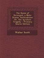 The Doom of Devorgoil, a Melo-Drama. Auchindrane; Or, the Ayrshire Tragedy - Primary Source Edition di Walter Scott edito da Nabu Press
