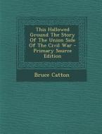 This Hallowed Ground the Story of the Union Side of the Civil War - Primary Source Edition di Bruce Catton edito da Nabu Press