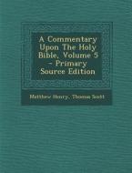 A Commentary Upon the Holy Bible, Volume 5 - Primary Source Edition di Matthew Henry, Thomas Scott edito da Nabu Press