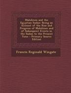 Mahdiism and the Egyptian Sudan: Being an Account of the Rise and Progress of Mahdiism and of Subsequent Events in the Sudan to the Present Time di Francis Reginald Wingate edito da Nabu Press