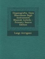 Organografia, Ossia Descrizione Degli Instrumenti Musicali Antichi - Primary Source Edition di Luigi Arrigoni edito da Nabu Press