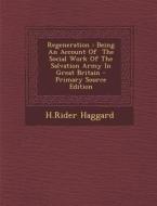 Regeneration: Being an Account of the Social Work of the Salvation Army in Great Britain - Primary Source Edition di H. Rider Haggard edito da Nabu Press