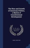 The Rise And Growth Of American Politics, A Sketch Of Constitutional Development di Henry Jones Ford edito da Sagwan Press
