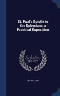 St. Paul's Epistle To The Ephesians; A Practical Exposition di Professor Charles Gore edito da Sagwan Press