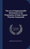 The Use Of Organometallic Derivatives In The Preparation Of Some Organic Fluorine Compounds di Dale Alford Warner edito da Sagwan Press
