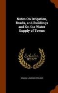 Notes On Irrigation, Roads, And Buildings And On The Water Supply Of Towns di William Lumisden Strange edito da Arkose Press