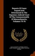 Reports Of Cases Argued And Determined In The Supreme Judicial Court Of The Commonwealth Of Massachusetts, Volumes 75-76 di Ephraim Williams edito da Arkose Press