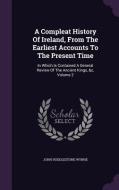 A Compleat History Of Ireland, From The Earliest Accounts To The Present Time di John Huddlestone Wynne edito da Palala Press