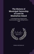 The History Of Municipal Ownership Of Land On Manhattan Island di George Ashton Black edito da Palala Press