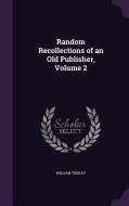 Random Recollections Of An Old Publisher, Volume 2 di William Tinsley edito da Palala Press