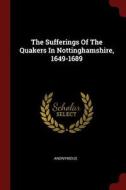 The Sufferings of the Quakers in Nottinghamshire, 1649-1689 di Anonymous edito da CHIZINE PUBN