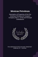 Mexican Petroleum: Description of Properties of the Pan American Petroleum & Transport Company (Feb. 2, 1916) and Princi di W. J. Archer edito da CHIZINE PUBN