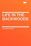 Life in the Backwoods di Susanna Moodie edito da HardPress Publishing