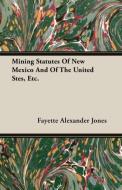 Mining Statutes Of New Mexico And Of The United Stes, Etc. di Fayette Alexander Jones edito da Sastri Press