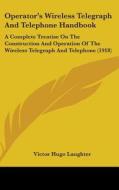 Operator S Wireless Telegraph and Telephone Handbook: A Complete Treatise on the Construction and Operation of the Wireless Telegraph and Telephone (1 di Victor Hugo Laughter edito da Kessinger Publishing