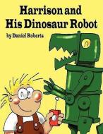 Harrison and his Dinosaur Robot di Daniel Roberts edito da AuthorHouse