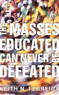 The Masses Educated Can Never Be Defeated di Keith N. Ferreira edito da iUniverse