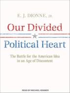 Our Divided Political Heart: The Battle for the American Idea in an Age of Discontent di E. J. Dionne edito da Tantor Audio