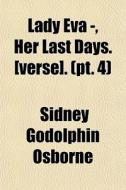 Lady Eva -, Her Last Days. [verse]. (pt. 4) di Sidney Godolphin Osborne edito da General Books Llc