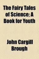 The Fairy Tales Of Science di John Cargill Brough edito da General Books Llc