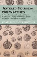 Jeweled Bearings for Watches - A Full and Complete Description of the Manufacture, Gauging and Setting of Jeweled Bearin di Charles T. Higginbotham edito da Read Books