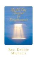 My 40 Day Journal of Enlightenment: My 40 Day Journal of Enlightenment di Rev Debbie Michaels edito da Createspace
