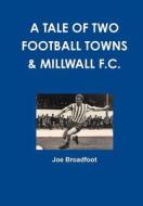 A Tale of Two Football Towns & Millwall F.C. di MR Joe Broadfoot edito da Createspace