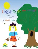 I Want to Be an Artist! di Angelia Young edito da AUTHORHOUSE