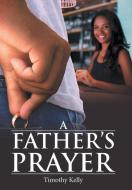 A Father'S Prayer di Timothy Kelly edito da LifeRich Publishing
