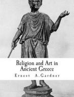 Religion and Art in Ancient Greece di Ernest a. Gardner edito da Createspace