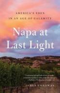 Napa at Last Light: America's Eden in an Age of Calamity di James Conaway edito da SIMON & SCHUSTER