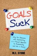 Goals Suck: Why the Obsession with Goal-Setting Is a Flawed Approach to Productivity and Life in General di M. F. Stone edito da Createspace