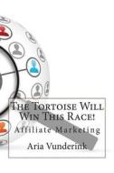 The Tortoise Will Win This Race!: Affiliate Marketing di Aria F. Vunderink edito da Createspace